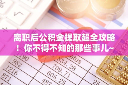 姑苏离职后公积金提取超全攻略！你不得不知的那些事儿~