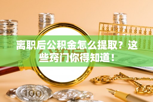 姑苏离职后公积金怎么提取？这些窍门你得知道！