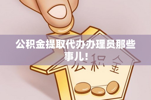 姑苏公积金提取代办办理员那些事儿！