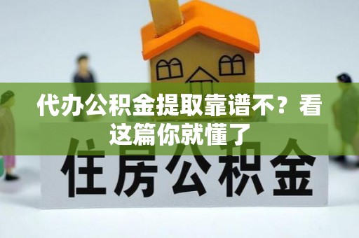 姑苏代办公积金提取靠谱不？看这篇你就懂了