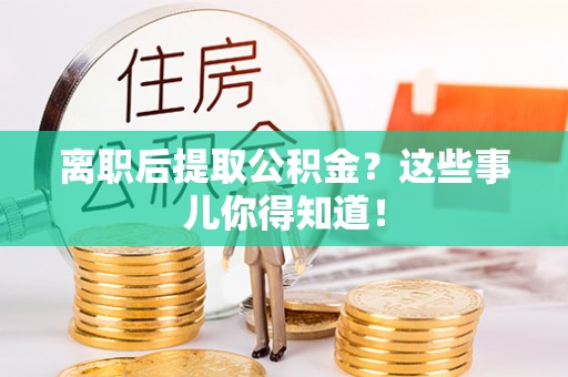 姑苏离职后提取公积金？这些事儿你得知道！