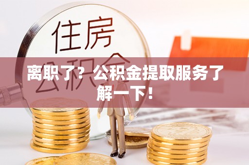 姑苏离职了？公积金提取服务了解一下！