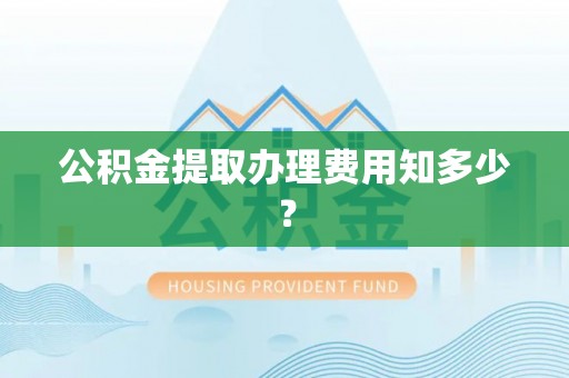 姑苏公积金提取办理费用知多少？