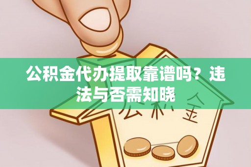 姑苏公积金代办提取靠谱吗？违法与否需知晓