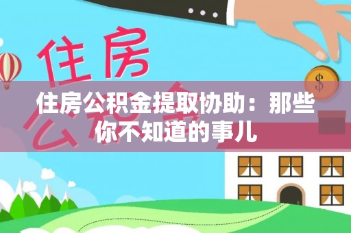 姑苏住房公积金提取协助：那些你不知道的事儿