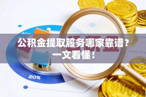 姑苏公积金提取服务哪家靠谱？一文看懂！