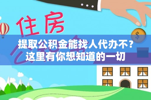 姑苏提取公积金能找人代办不？这里有你想知道的一切