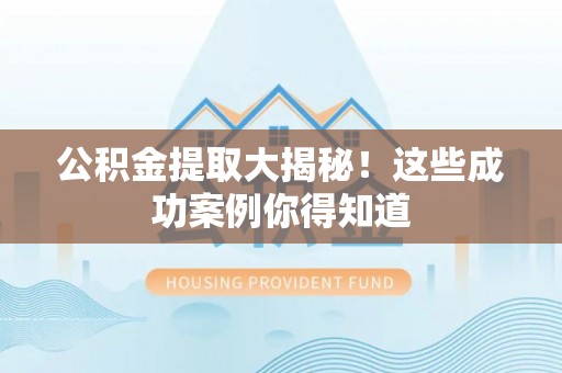 姑苏公积金提取大揭秘！这些成功案例你得知道