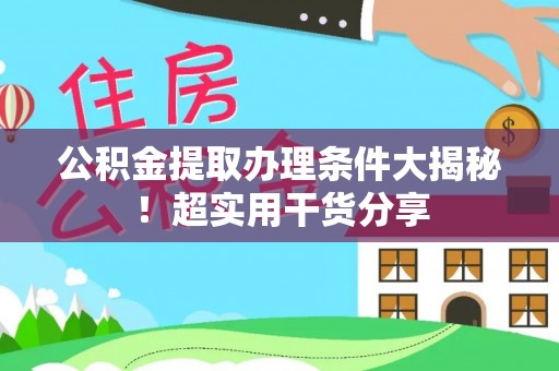姑苏公积金提取办理条件大揭秘！超实用干货分享