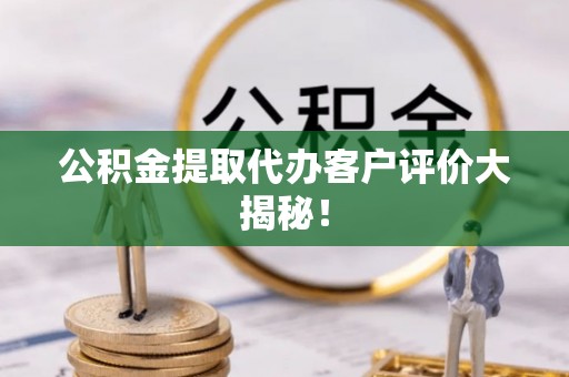 姑苏公积金提取代办客户评价大揭秘！