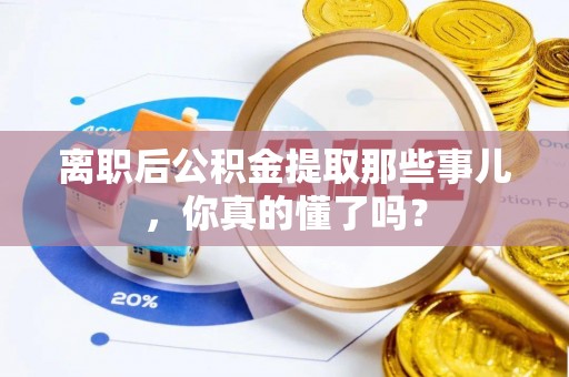 姑苏离职后公积金提取那些事儿，你真的懂了吗？