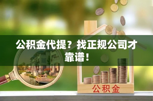 姑苏公积金代提？找正规公司才靠谱！