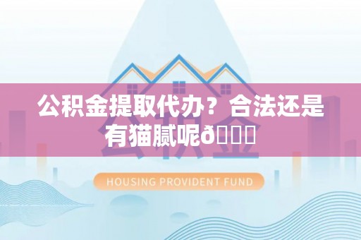姑苏公积金提取代办？合法还是有猫腻呢😏
