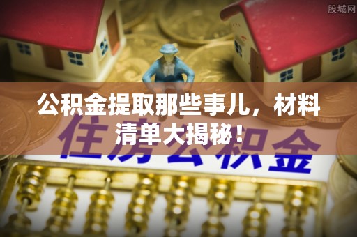 姑苏公积金提取那些事儿，材料清单大揭秘！