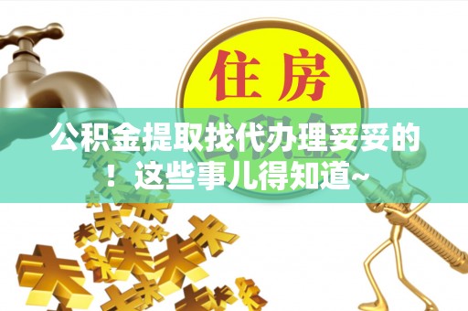 姑苏公积金提取找代办理妥妥的！这些事儿得知道~
