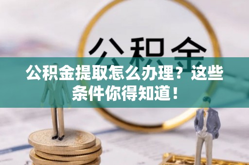姑苏公积金提取怎么办理？这些条件你得知道！