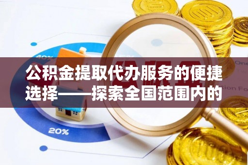姑苏公积金提取代办服务的便捷选择——探索全国范围内的优质服务提供商