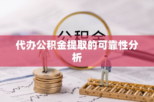姑苏代办公积金提取的可靠性分析