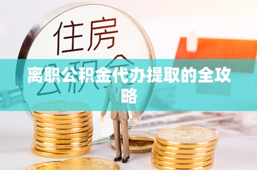 姑苏离职公积金代办提取的全攻略